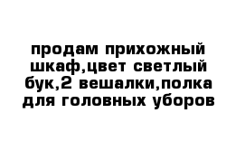 продам прихожный шкаф,цвет светлый бук,2 вешалки,полка для головных уборов